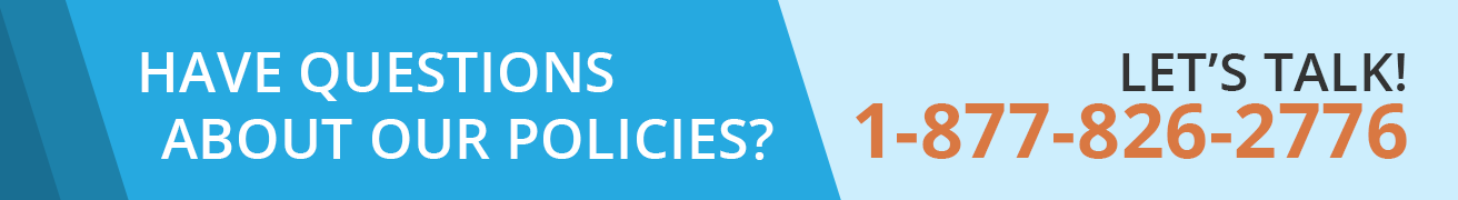 Have Questions About Our Policies?? Let's Talk! 1-877-826-2776