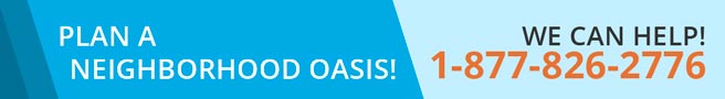 Plan a neighborhood oasis! We can help! 1-877-826-2776